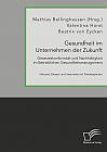 Gesundheit im Unternehmen der Zukunft. Gesetzeskonformität und Nachhaltigkeit im Betrieblichen Gesundheitsmanagement