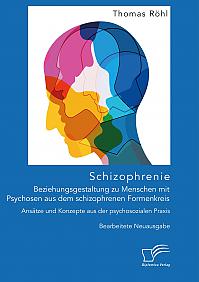 Schizophrenie: Beziehungsgestaltung zu Menschen mit Psychosen aus dem schizophrenen Formenkreis. Ansätze und Konzepte aus der psychosozialen Praxis