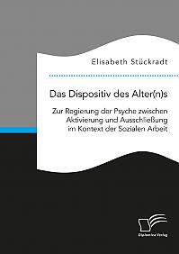 Das Dispositiv des Alter(n)s. Zur Regierung der Psyche zwischen Aktivierung und Ausschließung im Kontext der Sozialen Arbeit