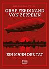 Graf Ferdinand von Zeppelin. Ein Mann der Tat